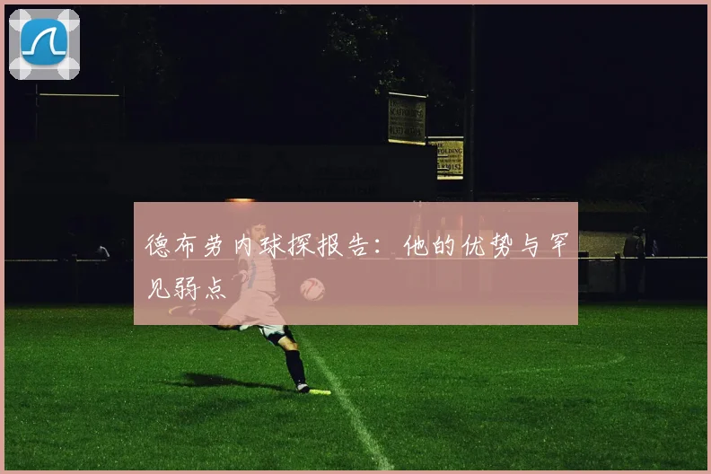 德布劳内球探报告：他的优势与罕见弱点