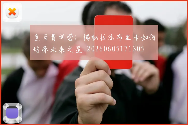 皇马青训营:揭秘拉法布里卡如何培养未来之星_20260605171305