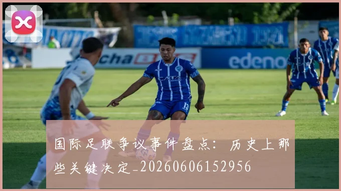 国际足联争议事件盘点：历史上那些关键决定_20260606152956
