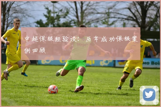中超保级经验谈:历年成功保级案例回顾