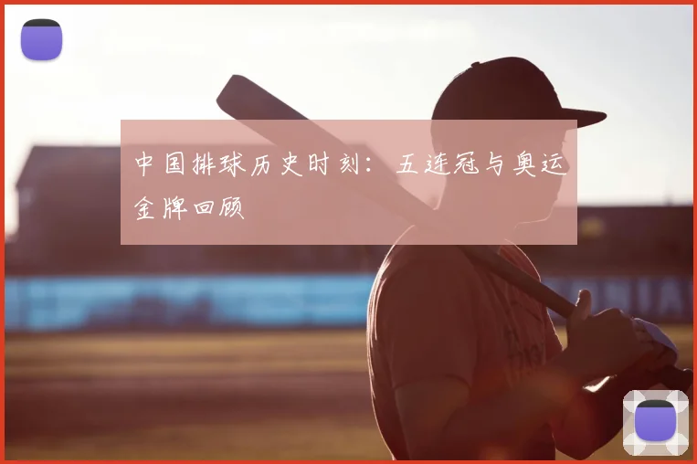 中国排球历史时刻:五连冠与奥运金牌回顾