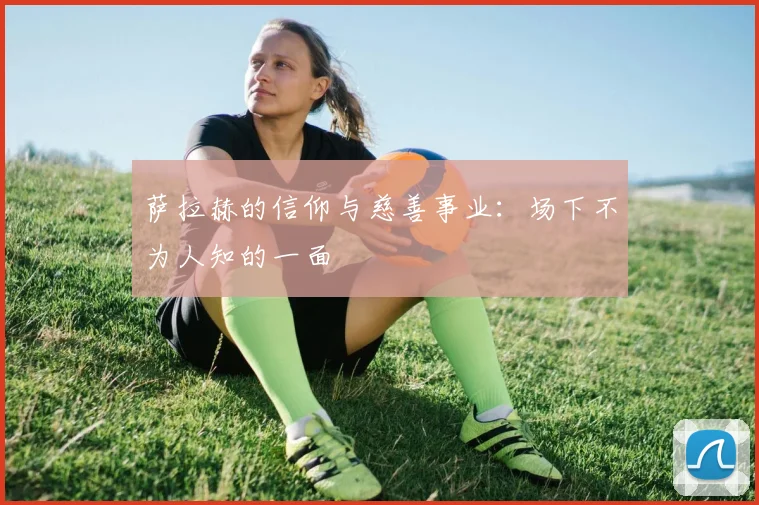 萨拉赫的信仰与慈善事业：场下不为人知的一面