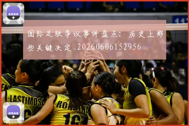 国际足联争议事件盘点：历史上那些关键决定_20260606152956