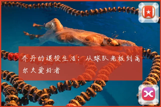 乔丹的退役生活：从球队老板到高尔夫爱好者