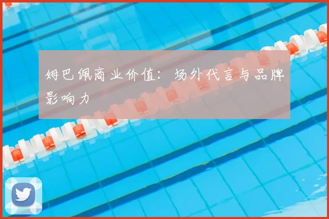姆巴佩商业价值：场外代言与品牌影响力