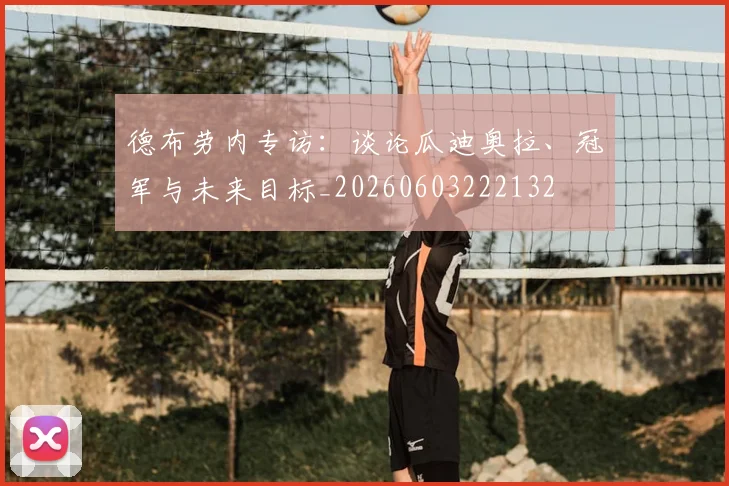 德布劳内专访：谈论瓜迪奥拉、冠军与未来目标_20260603222132