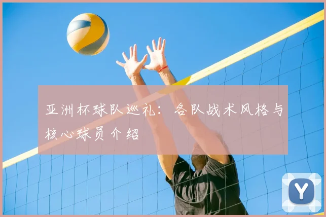 亚洲杯球队巡礼：各队战术风格与核心球员介绍