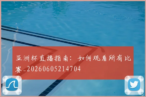 亚洲杯直播指南:如何观看所有比赛_20260605214704
