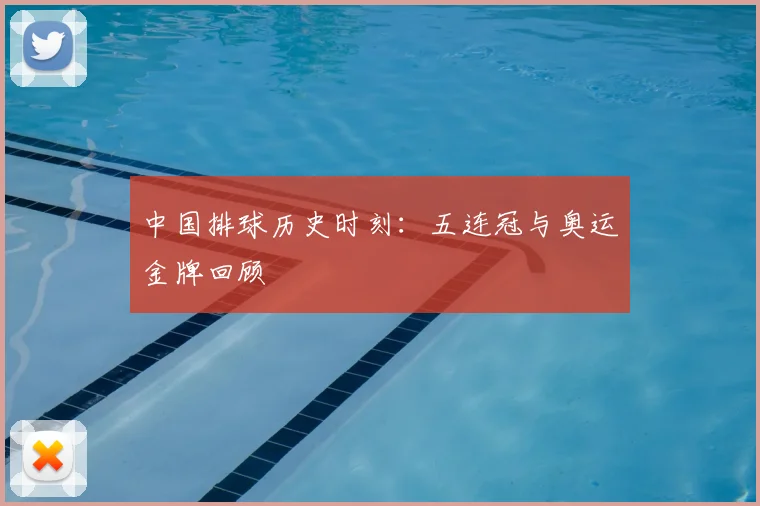中国排球历史时刻：五连冠与奥运金牌回顾
