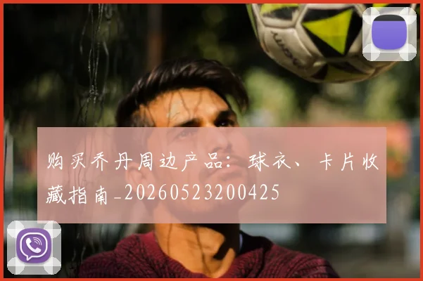 购买乔丹周边产品：球衣、卡片收藏指南_20260523200425