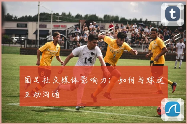 国足社交媒体影响力：如何与球迷互动沟通