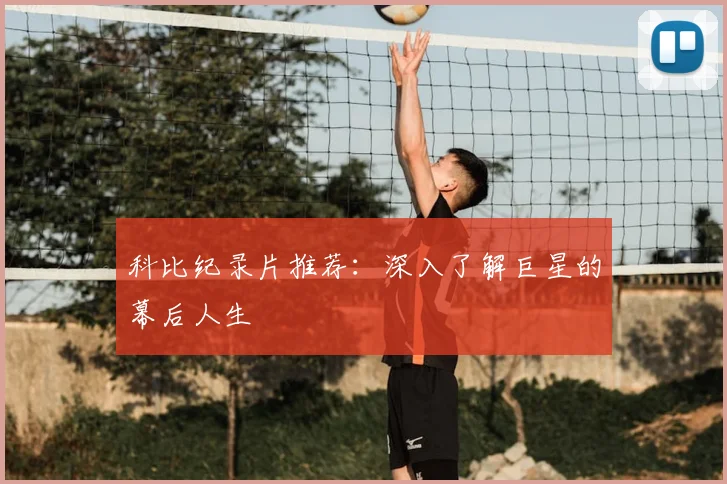 科比纪录片推荐：深入了解巨星的幕后人生
