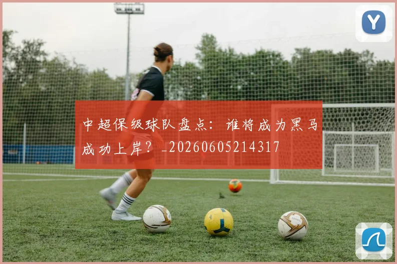 中超保级球队盘点：谁将成为黑马成功上岸？_20260605214317