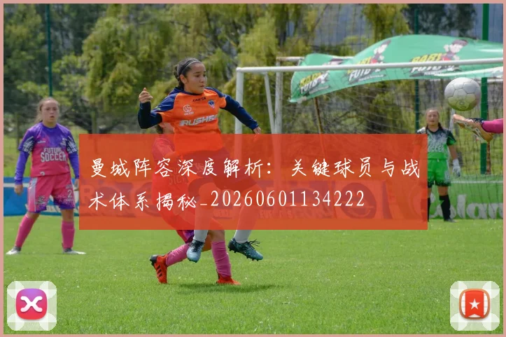 曼城阵容深度解析：关键球员与战术体系揭秘_20260601134222