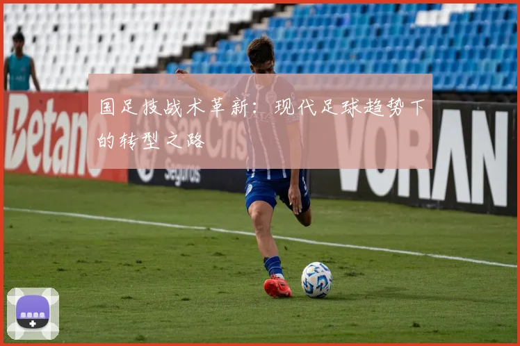国足技战术革新:现代足球趋势下的转型之路