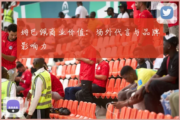 姆巴佩商业价值:场外代言与品牌影响力