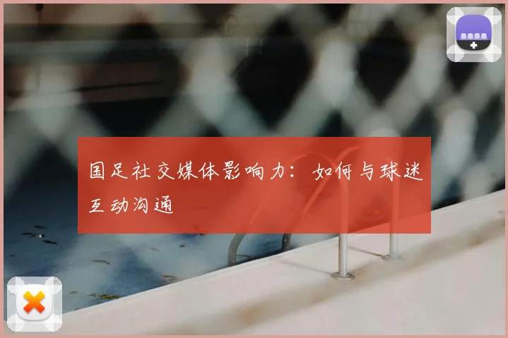 国足社交媒体影响力:如何与球迷互动沟通