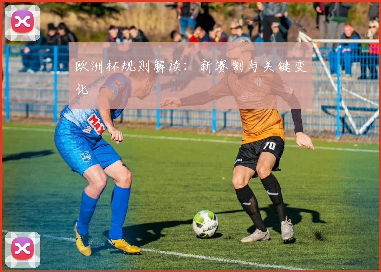 欧洲杯规则解读:新赛制与关键变化