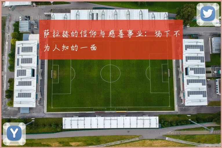 萨拉赫的信仰与慈善事业:场下不为人知的一面