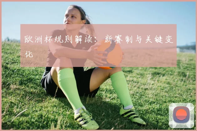 欧洲杯规则解读：新赛制与关键变化